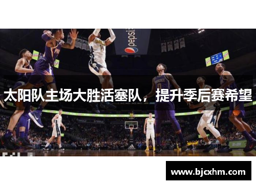 太阳队主场大胜活塞队，提升季后赛希望