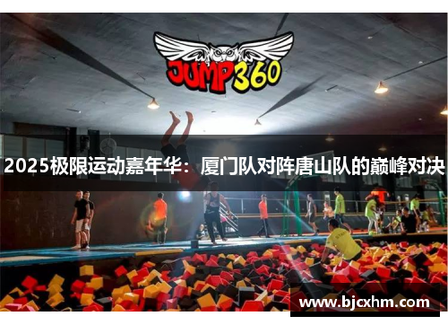 2025极限运动嘉年华：厦门队对阵唐山队的巅峰对决