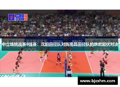 中立场挑战赛8强赛：沈阳田径队对阵南昌田径队的跌宕起伏对决