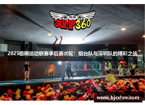 2025极限运动联赛季后赛次轮：烟台队与深圳队的精彩之战
