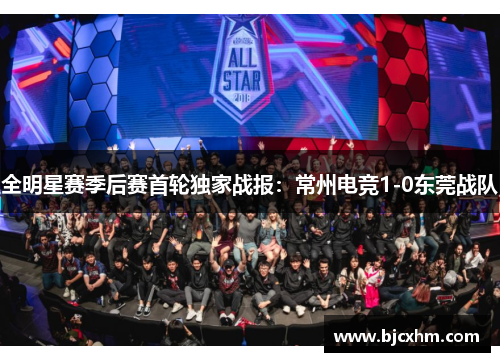 全明星赛季后赛首轮独家战报：常州电竞1-0东莞战队