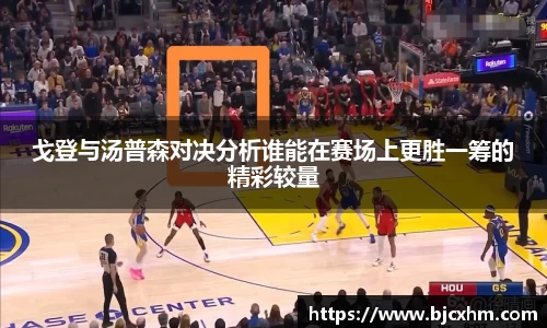 戈登与汤普森对决分析谁能在赛场上更胜一筹的精彩较量