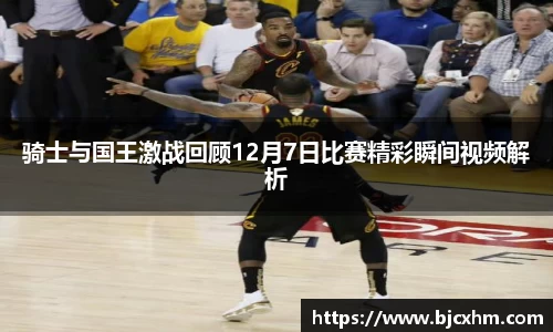 骑士与国王激战回顾12月7日比赛精彩瞬间视频解析